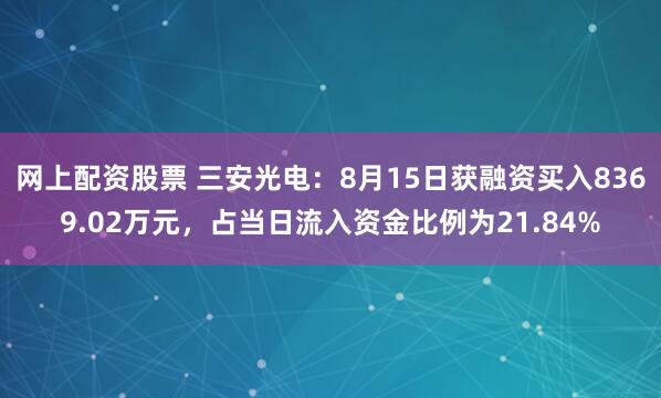 网上配资股票 三安光电：8月15日获融资买入8369.02万元，占当日流入资金比例为21.84%