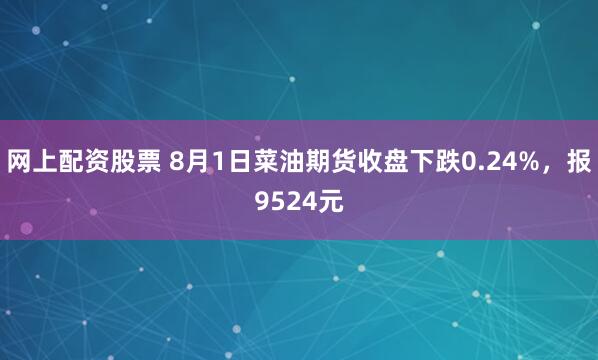 网上配资股票 8月1日菜油期货收盘下跌0.24%，报9524元